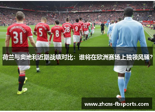 荷兰与奥地利近期战绩对比：谁将在欧洲赛场上独领风骚？