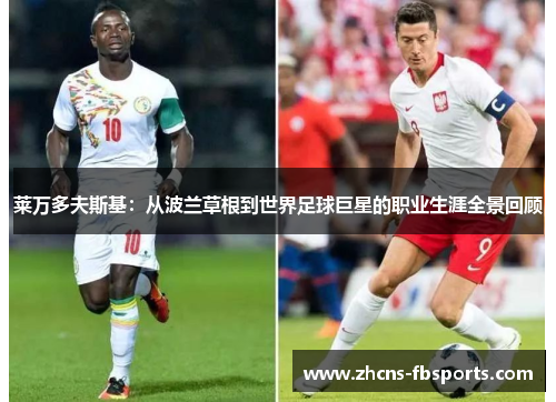 莱万多夫斯基：从波兰草根到世界足球巨星的职业生涯全景回顾