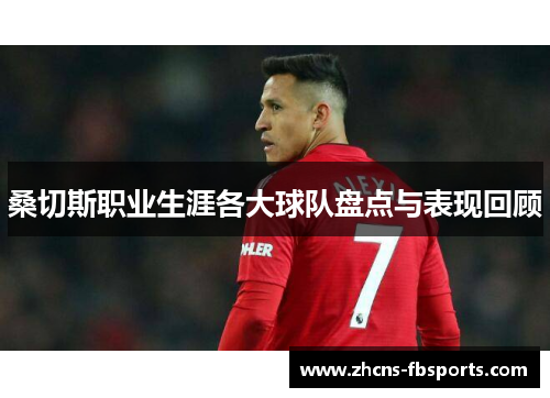 桑切斯职业生涯各大球队盘点与表现回顾