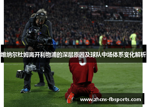 维纳尔杜姆离开利物浦的深层原因及球队中场体系变化解析