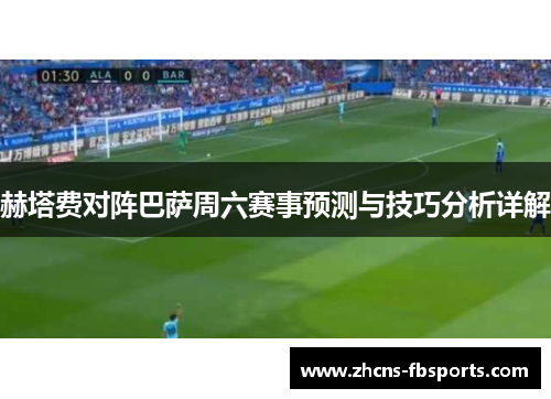 赫塔费对阵巴萨周六赛事预测与技巧分析详解 赫塔费对阵巴萨周六赛事预测与技巧分析详解