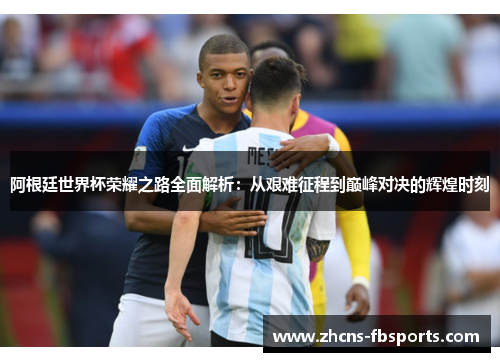 阿根廷世界杯荣耀之路全面解析：从艰难征程到巅峰对决的辉煌时刻