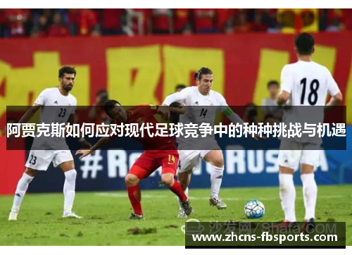 阿贾克斯如何应对现代足球竞争中的种种挑战与机遇 阿贾克斯如何应对现代足球竞争中的种种挑战与机遇
