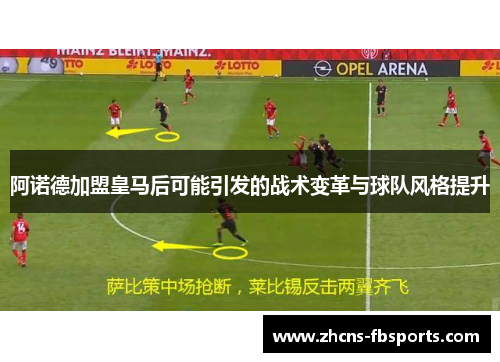 阿诺德加盟皇马后可能引发的战术变革与球队风格提升 阿诺德加盟皇马后可能引发的战术变革与球队风格提升