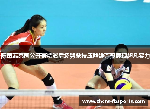 陈雨菲泰国公开赛精彩后场劈杀技压群雄夺冠展现超凡实力