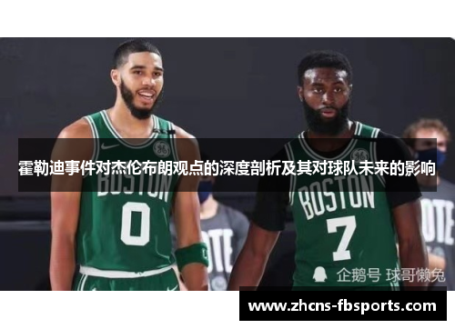 霍勒迪事件对杰伦布朗观点的深度剖析及其对球队未来的影响 霍勒迪事件对杰伦布朗观点的深度剖析及其对球队未来的影响