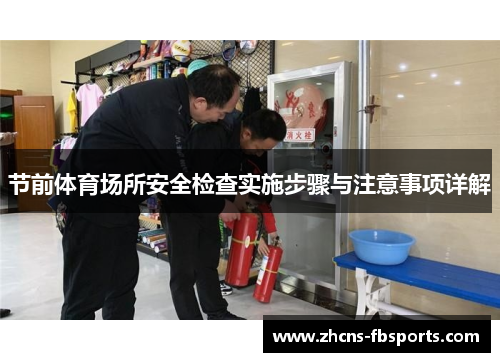 节前体育场所安全检查实施步骤与注意事项详解 节前体育场所安全检查实施步骤与注意事项详解