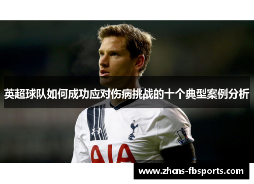 英超球队如何成功应对伤病挑战的十个典型案例分析 英超球队如何成功应对伤病挑战的十个典型案例分析