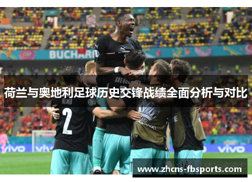 荷兰与奥地利足球历史交锋战绩全面分析与对比 荷兰与奥地利足球历史交锋战绩全面分析与对比