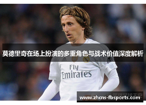 莫德里奇在场上扮演的多重角色与战术价值深度解析