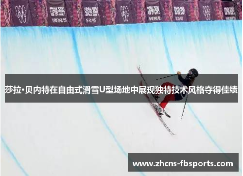 莎拉·贝内特在自由式滑雪U型场地中展现独特技术风格夺得佳绩 莎拉·贝内特在自由式滑雪U型场地中展现独特技术风格夺得佳绩