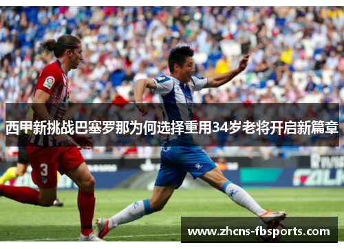 西甲新挑战巴塞罗那为何选择重用34岁老将开启新篇章 西甲新挑战巴塞罗那为何选择重用34岁老将开启新篇章
