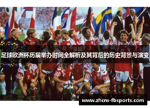 足球欧洲杯历届举办时间全解析及其背后的历史背景与演变 足球欧洲杯历届举办时间全解析及其背后的历史背景与演变