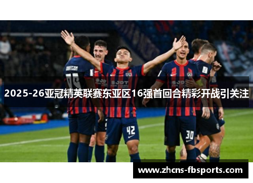 2025-26亚冠精英联赛东亚区16强首回合精彩开战引关注