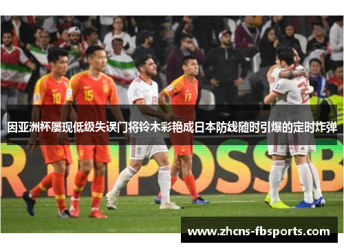 因亚洲杯屡现低级失误门将铃木彩艳成日本防线随时引爆的定时炸弹