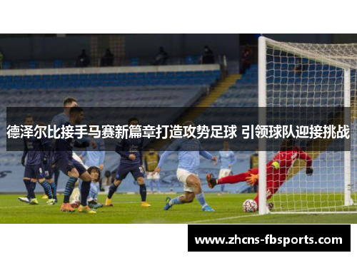 德泽尔比接手马赛新篇章打造攻势足球 引领球队迎接挑战