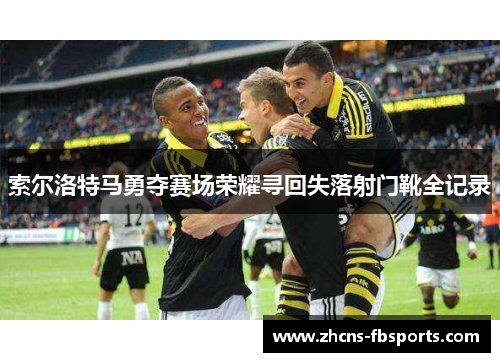 索尔洛特马勇夺赛场荣耀寻回失落射门靴全记录