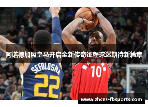 阿诺德加盟皇马开启全新传奇征程球迷期待新篇章