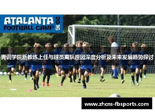 青训学院新教练上任与球员离队原因深度分析及未来发展趋势探讨 青训学院新教练上任与球员离队原因深度分析及未来发展趋势探讨