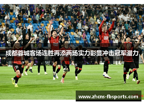 成都蓉城客场连胜再添两场实力彰显冲击冠军潜力