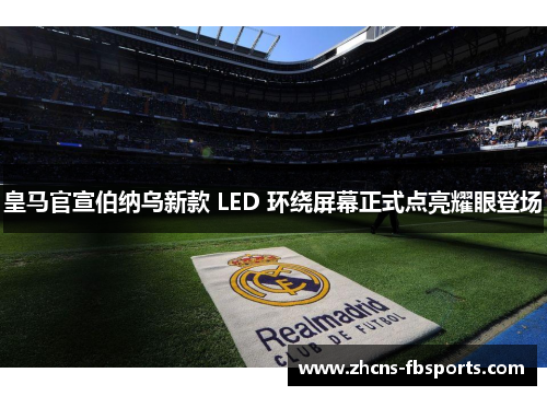 皇马官宣伯纳乌新款 LED 环绕屏幕正式点亮耀眼登场 皇马官宣伯纳乌新款 LED 环绕屏幕正式点亮耀眼登场
